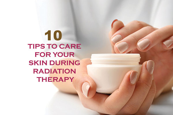 10 Tips to Care for Your Skin during Radiation Therapy