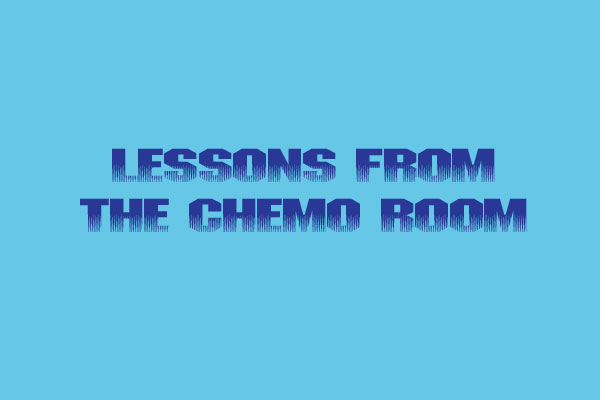 Lessons from the Chemo Room