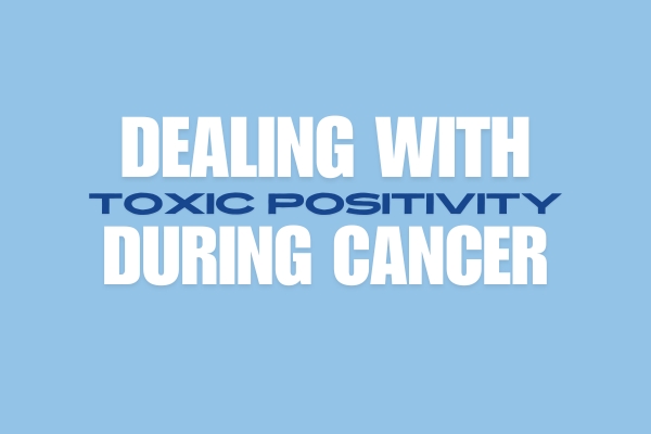 Dealing with Toxic Positivity during Cancer